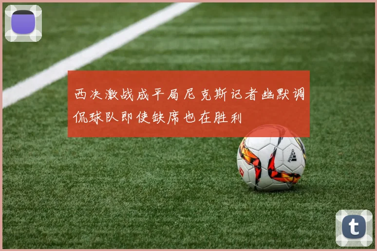 西决激战成平局尼克斯记者幽默调侃球队即使缺席也在胜利