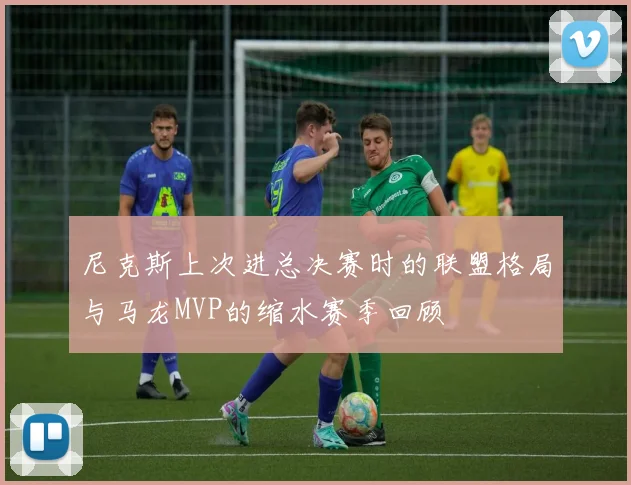 尼克斯上次进总决赛时的联盟格局与马龙MVP的缩水赛季回顾