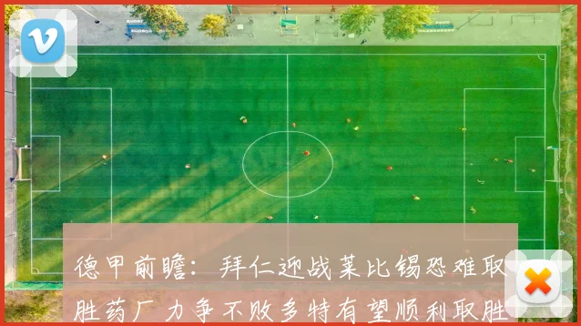 德甲前瞻：拜仁迎战莱比锡恐难取胜药厂力争不败多特有望顺利取胜