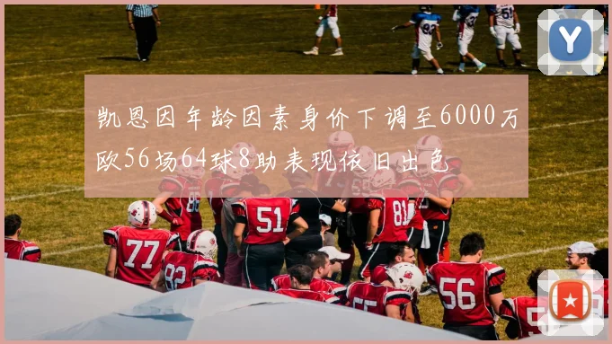 凯恩因年龄因素身价下调至6000万欧56场64球8助表现依旧出色