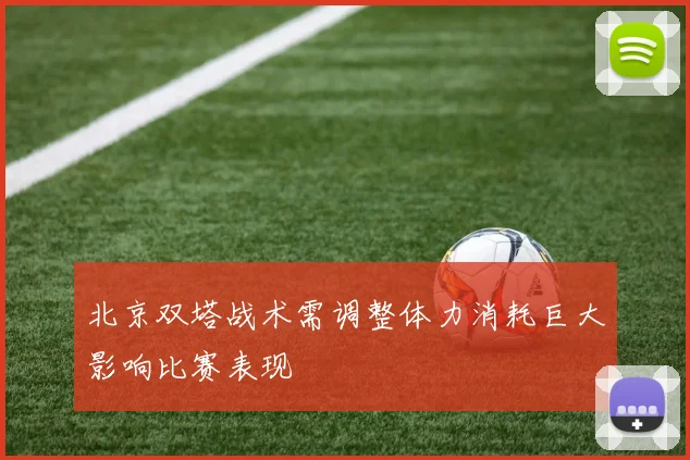 北京双塔战术需调整体力消耗巨大影响比赛表现